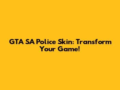 GTA SA Police Skin: Transform Your Game!