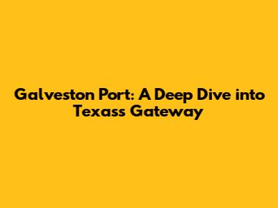Galveston Port: A Deep Dive into Texas's Gateway