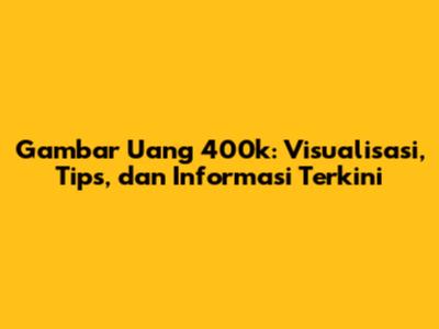 Gambar Uang 400k: Visualisasi, Tips, dan Informasi Terkini