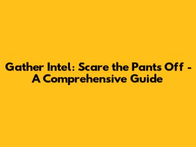 Gather Intel: Scare the Pants Off - A Comprehensive Guide