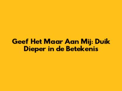 Geef Het Maar Aan Mij: Duik Dieper in de Betekenis