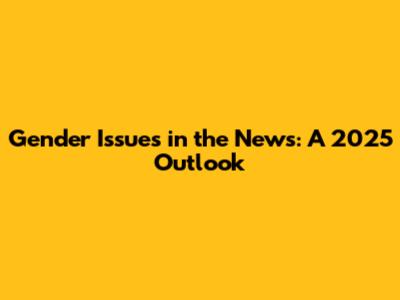 Gender Issues in the News: A 2025 Outlook