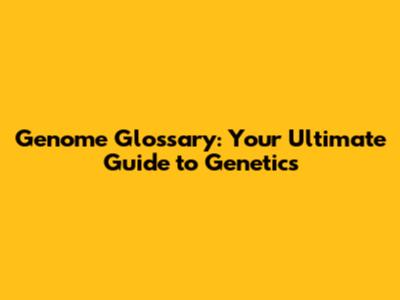 Genome Glossary: Your Ultimate Guide to Genetics
