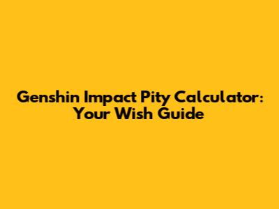 Genshin Impact Pity Calculator: Your Wish Guide