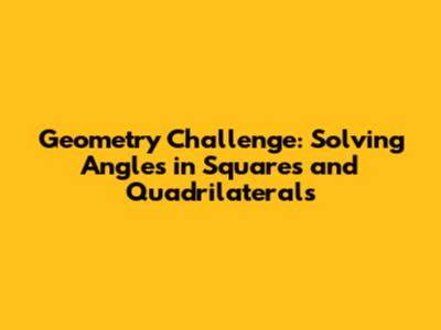 Geometry Challenge: Solving Angles in Squares and Quadrilaterals