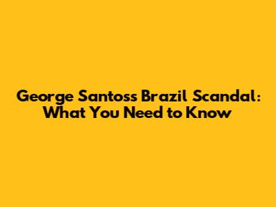 George Santos's Brazil Scandal: What You Need to Know
