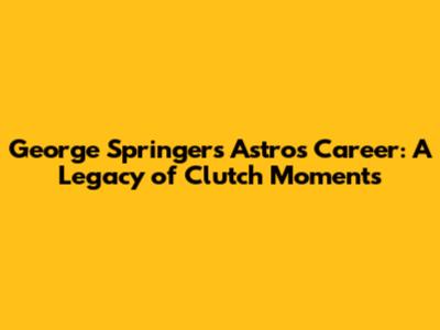 George Springer's Astros Career: A Legacy of Clutch Moments