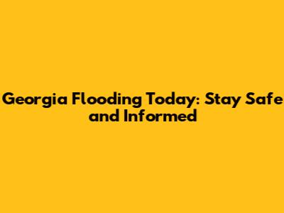 Georgia Flooding Today: Stay Safe and Informed
