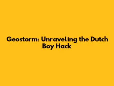 Geostorm: Unraveling the Dutch Boy Hack
