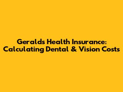 Gerald's Health Insurance: Calculating Dental & Vision Costs