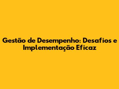 Gestão de Desempenho: Desafios e Implementação Eficaz