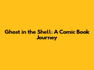 Ghost in the Shell: A Comic Book Journey