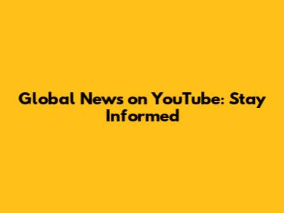 Global News on YouTube: Stay Informed