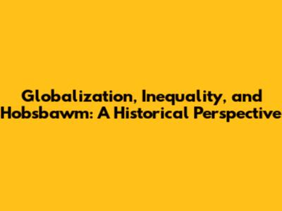 Globalization, Inequality, and Hobsbawm: A Historical Perspective