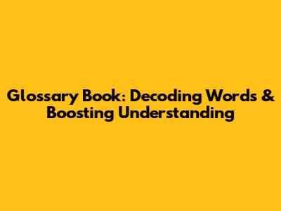 Glossary Book: Decoding Words & Boosting Understanding