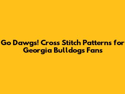 Go Dawgs! Cross Stitch Patterns for Georgia Bulldogs Fans