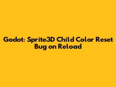 Godot: Sprite3D Child Color Reset Bug on Reload
