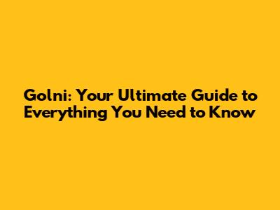 Golni: Your Ultimate Guide to Everything You Need to Know
