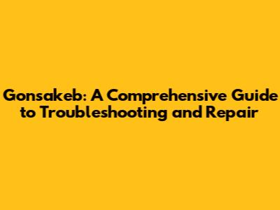 Gonsakeb: A Comprehensive Guide to Troubleshooting and Repair