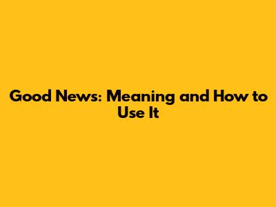 Good News: Meaning and How to Use It