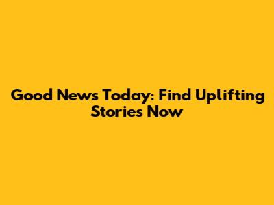 Good News Today: Find Uplifting Stories Now