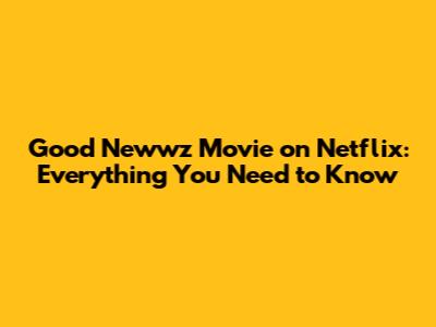 Good Newwz Movie on Netflix: Everything You Need to Know