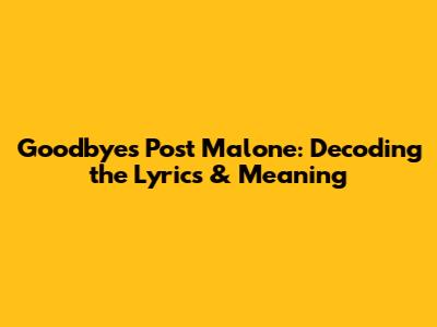 Goodbyes Post Malone: Decoding the Lyrics & Meaning