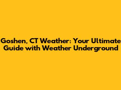 Goshen, CT Weather: Your Ultimate Guide with Weather Underground