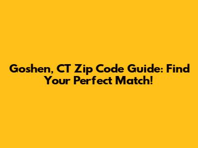 Goshen, CT Zip Code Guide: Find Your Perfect Match!