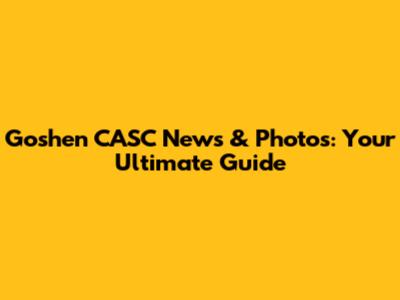 Goshen CASC News & Photos: Your Ultimate Guide