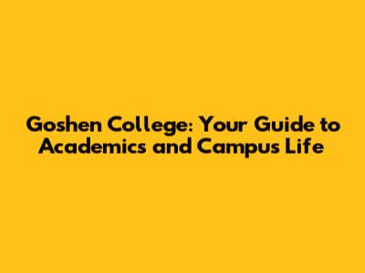 Goshen College: Your Guide to Academics and Campus Life