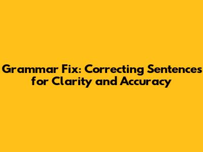 Grammar Fix: Correcting Sentences for Clarity and Accuracy
