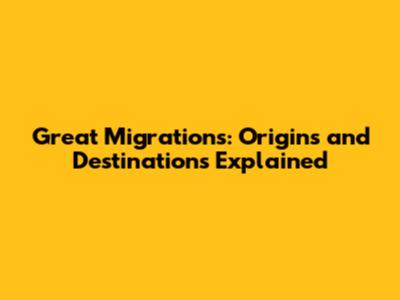 Great Migrations: Origins and Destinations Explained