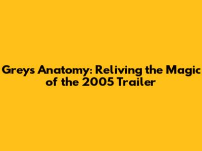 Grey's Anatomy: Reliving the Magic of the 2005 Trailer