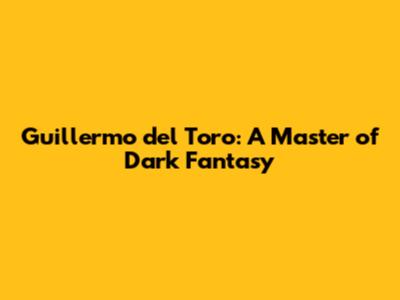 Guillermo del Toro: A Master of Dark Fantasy