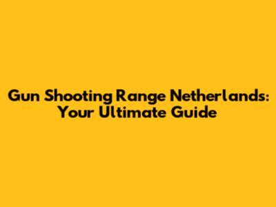 Gun Shooting Range Netherlands: Your Ultimate Guide