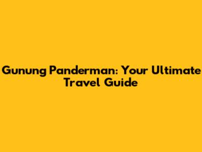 Gunung Panderman: Your Ultimate Travel Guide