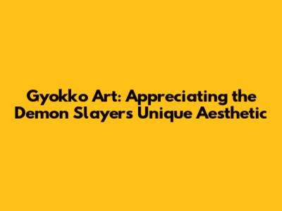 Gyokko Art: Appreciating the Demon Slayer's Unique Aesthetic