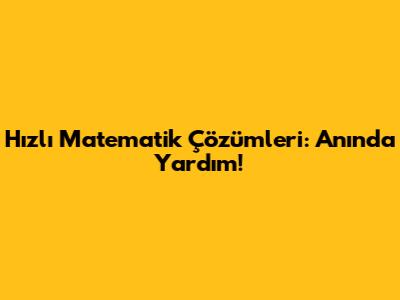 Hızlı Matematik Çözümleri: Anında Yardım!