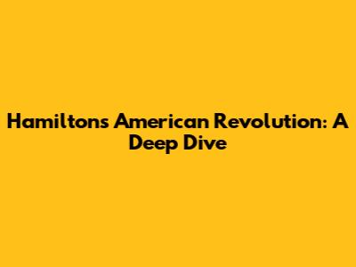 Hamilton's American Revolution: A Deep Dive