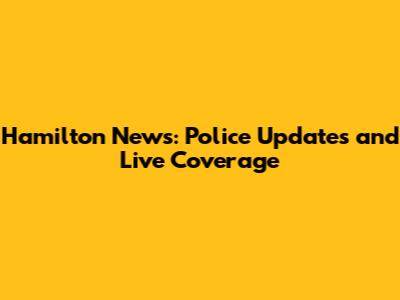Hamilton News: Police Updates and Live Coverage