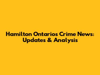 Hamilton Ontario's Crime News: Updates & Analysis