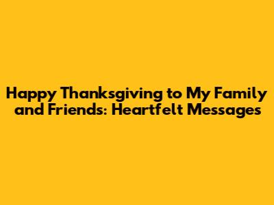 Happy Thanksgiving to My Family and Friends: Heartfelt Messages