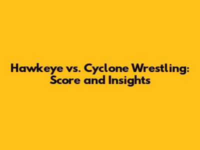 Hawkeye vs. Cyclone Wrestling: Score and Insights