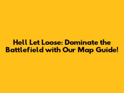 Hell Let Loose: Dominate the Battlefield with Our Map Guide!