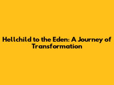 Hellchild to the Eden: A Journey of Transformation