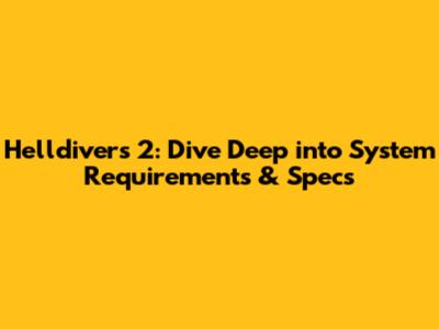 Helldivers 2: Dive Deep into System Requirements & Specs