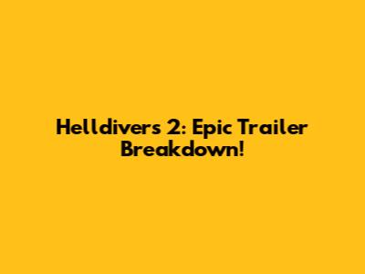 Helldivers 2: Epic Trailer Breakdown!