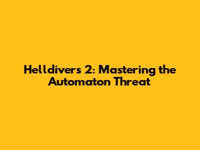 Helldivers 2: Mastering the Automaton Threat