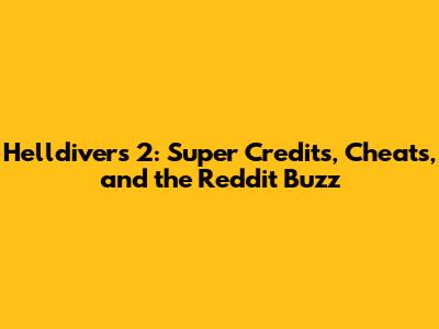 Helldivers 2: Super Credits, Cheats, and the Reddit Buzz